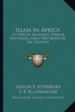 Islam in Africa: Its Effects; Religious, Ethical and Social; Upon the People of the Country