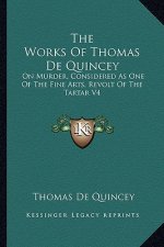 The Works of Thomas de Quincey: On Murder, Considered as One of the Fine Arts, Revolt of the Tartar V4