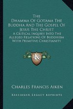 The Dhamma of Gotama the Buddha and the Gospel of Jesus the Christ: A Critical Inquiry Into the Alleged Relations of Buddhism with Primitive Christian