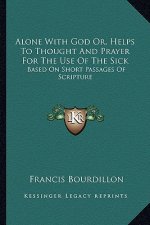 Alone with God Or, Helps to Thought and Prayer for the Use of the Sick: Based on Short Passages of Scripture