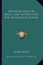Advanced Golf Or, Hints and Instruction for Progressive Players