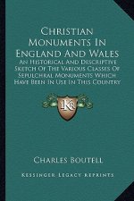 Christian Monuments in England and Wales: An Historical and Descriptive Sketch of the Various Classes of Sepulchral Monuments Which Have Been in Use i