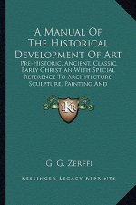 A Manual of the Historical Development of Art: Pre-Historic, Ancient, Classic, Early Christian with Special Reference to Architecture, Sculpture, Pain