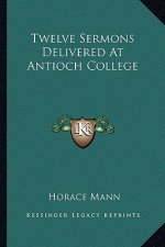 Twelve Sermons Delivered at Antioch College