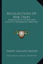 Recollections of War Times: Reminiscences of Men and Events in Washington 1860-1865