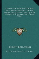 Red Cotton Nightcap Country Aristophanes Apology; The Inn Album; Pacchiarotto and How He Worked in Distemper and Other Poems