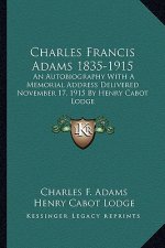Charles Francis Adams 1835-1915: An Autobiography with a Memorial Address Delivered November 17, 1915 by Henry Cabot Lodge
