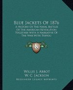 Blue Jackets of 1876: A History of the Naval Battles of the American Revolution Together with a Narrative of the War with Tripoli