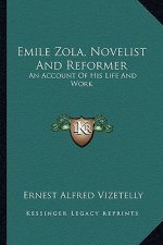Emile Zola, Novelist and Reformer: An Account of His Life and Work