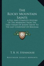 The Rocky Mountain Saints: A Full And Complete History Of The Mormons From The First Vision Of Joseph Smith To The Last Courtship Of Brigham Youn