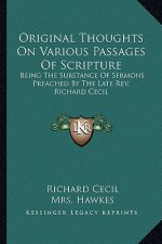 Original Thoughts on Various Passages of Scripture: Being the Substance of Sermons Preached by the Late REV. Richard Cecil