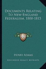 Documents Relating to New-England Federalism, 1800-1815