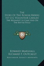 The Story of the Rough Riders 1st U.S. Volunteer Cavalry: The Regiment in Camp and on the Battle Field
