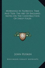 Mornings in Florence; Time and Tide; The Art of England; Notes on the Construction of Sheep-Folds
