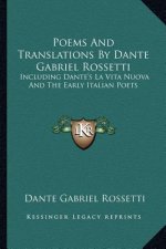 Poems and Translations by Dante Gabriel Rossetti: Including Dante's La Vita Nuova and the Early Italian Poets