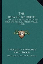 The Idea of Re-Birth: Including a Translation of an Essay on Reincarnation by Karl Heckel.