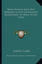 What Would Jesus Do? Wherein a New Generation Undertakes to Walk in His Steps