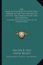 The Book of the Path of Virtue or a Version of the Tao-Teh-King of Lao-Tze, the Chinese Mystic and Philosopher: Together with Transactions of the Lond