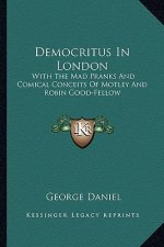Democritus in London: With the Mad Pranks and Comical Conceits of Motley and Robin Good-Fellow