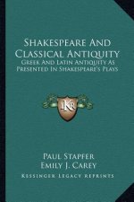 Shakespeare and Classical Antiquity: Greek and Latin Antiquity as Presented in Shakespeare's Plays