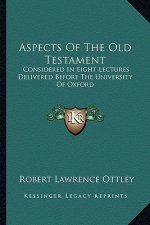 Aspects of the Old Testament: Considered in Eight Lectures Delivered Before the University of Oxford