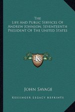 The Life and Public Services of Andrew Johnson, Seventeenth President of the United States