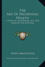 The Art of Preserving Health: A Poem in Four Books; Air, Diet, Exercise, the Passions