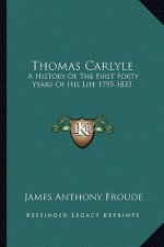 Thomas Carlyle: A History of the First Forty Years of His Life 1795-1835