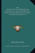 The History Of The Puritans Or Protestant Non-Conformists, From The Reformation To Death Of Queen Elizabeth V1