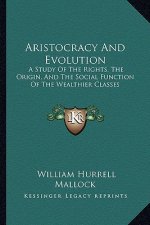 Aristocracy and Evolution: A Study of the Rights, the Origin, and the Social Function of the Wealthier Classes