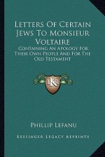 Letters of Certain Jews to Monsieur Voltaire: Containing an Apology for Their Own People and for the Old Testament