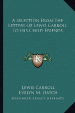 A Selection from the Letters of Lewis Carroll to His Child-Friends