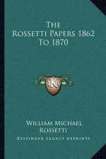The Rossetti Papers 1862 to 1870