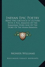 Indian Epic Poetry: Being the Substance of Lectures with a Full Analysis of the Ramayana Story and of the Story of the Maha-Bharata