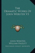 The Dramatic Works of John Webster V3