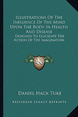Illustrations of the Influence of the Mind Upon the Body in Health and Disease: Designed to Elucidate the Action of the Imagination