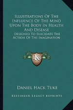 Illustrations of the Influence of the Mind Upon the Body in Health and Disease: Designed to Elucidate the Action of the Imagination