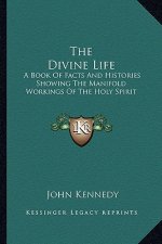 The Divine Life: A Book of Facts and Histories Showing the Manifold Workings of the Holy Spirit