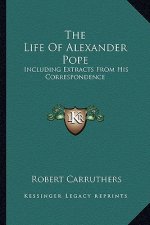 The Life of Alexander Pope: Including Extracts from His Correspondence