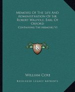 Memoirs of the Life and Administration of Sir Robert Walpole, Earl of Oxford: Containing the Memoirs V1