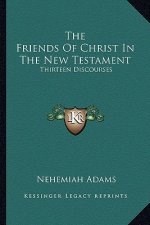 The Friends of Christ in the New Testament: Thirteen Discourses