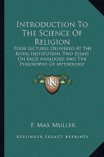 Introduction to the Science of Religion: Four Lectures Delivered at the Royal Institution, Two Essays on False Analogies and the Philosophy of Mytholo