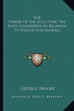 The Power of the Soul Over the Body Considered in Relation to Health and Morals