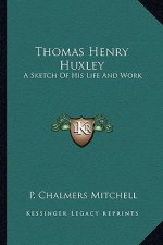 Thomas Henry Huxley: A Sketch of His Life and Work