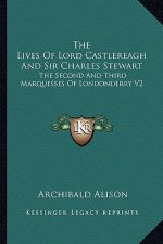 The Lives of Lord Castlereagh and Sir Charles Stewart: The Second and Third Marquesses of Londonderry V2