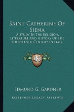 Saint Catherine Of Siena: A Study In The Religion, Literature And History Of The Fourteenth Century In Italy