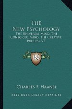 The New Psychology: The Universal Mind, the Conscious Mind, the Creative Process V2