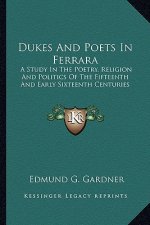 Dukes and Poets in Ferrara: A Study in the Poetry, Religion and Politics of the Fifteenth and Early Sixteenth Centuries