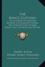 The King's Customs: An Account of Maritime Revenue, Contraband Traffic, the Introduction of Free Trade, and the Abolition of the Navigatio