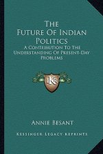 The Future of Indian Politics: A Contribution to the Understanding of Present-Day Problems